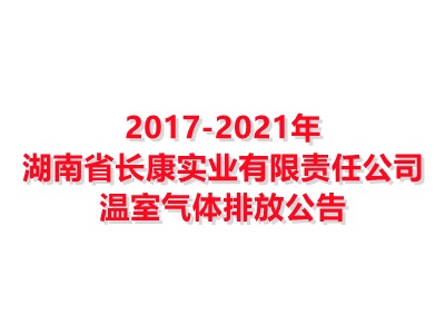 湖南省長(zhǎng)康實(shí)業(yè)有限責(zé)任公司2017-2021年溫室氣體排放公告